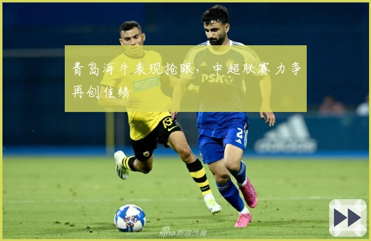 青岛海牛表现抢眼，中超联赛力争再创佳绩