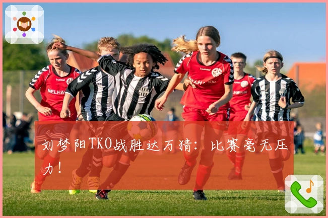 刘梦阳TKO战胜达万猜：比赛毫无压力！