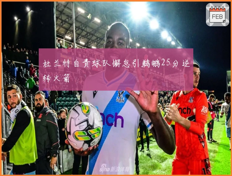 杜兰特自责球队懈怠引鹈鹕25分逆转火箭