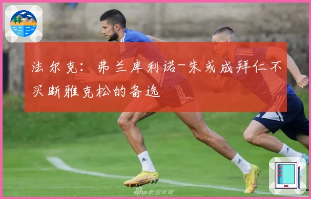 法尔克：弗兰库利诺-朱或成拜仁不买断雅克松的备选
