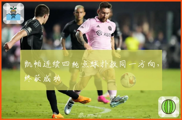 凯帕连续四轮点球扑救同一方向，终获成功