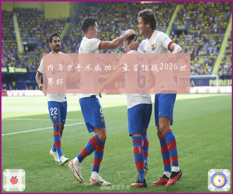 内马尔手术成功，豪言征战2026世界杯