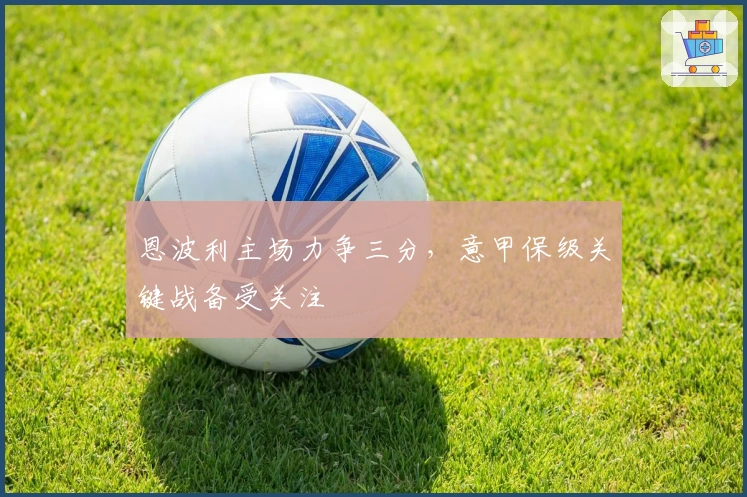 恩波利主场力争三分，意甲保级关键战备受关注