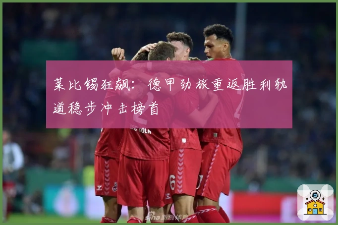 莱比锡狂飙：德甲劲旅重返胜利轨道稳步冲击榜首