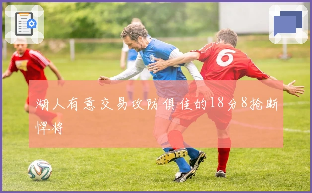 湖人有意交易攻防俱佳的18分8抢断悍将